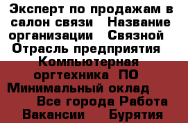 Эксперт по продажам в салон связи › Название организации ­ Связной › Отрасль предприятия ­ Компьютерная, оргтехника, ПО › Минимальный оклад ­ 23 000 - Все города Работа » Вакансии   . Бурятия респ.